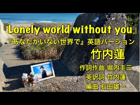 『Lonely world without you』(『あなたがいない世界で』英語バージョン)竹内蓮(作詞作曲 堀内圭三/英訳詞 竹内蓮)