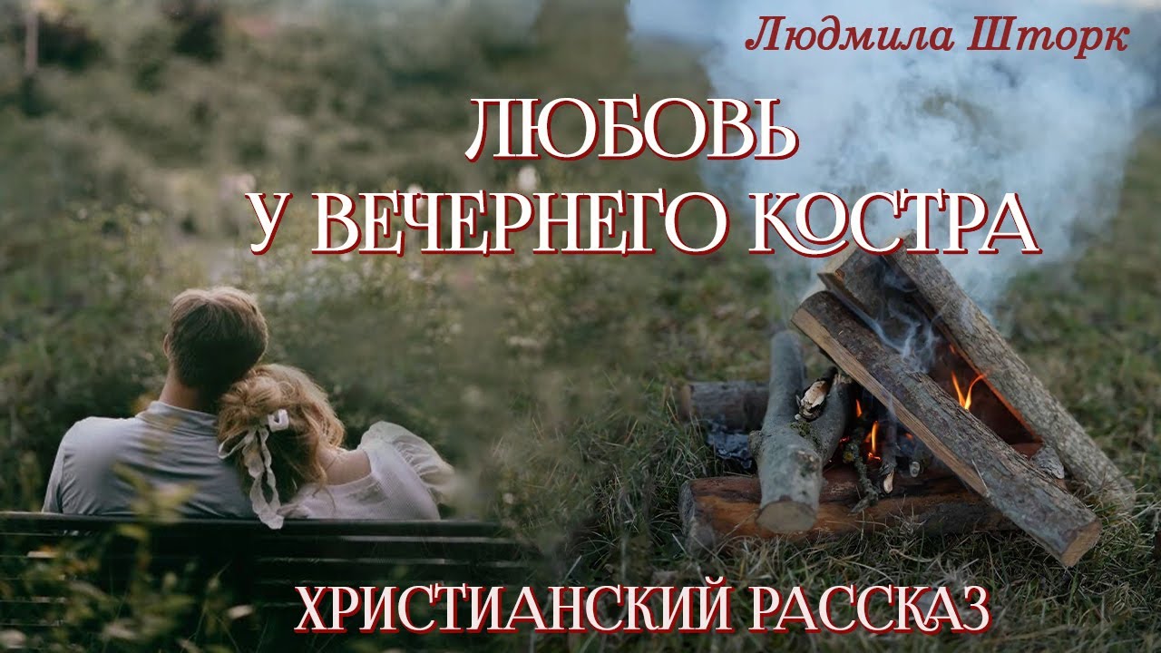 💗ЛЮБОВЬ У ВЕЧЕРНЕГО КОСТРА💗Впервые на YouTube💗 Непридуманные истории💗Христианские рассказы.