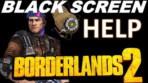 Borderlands 2 Black screen problem - HELP PLZ