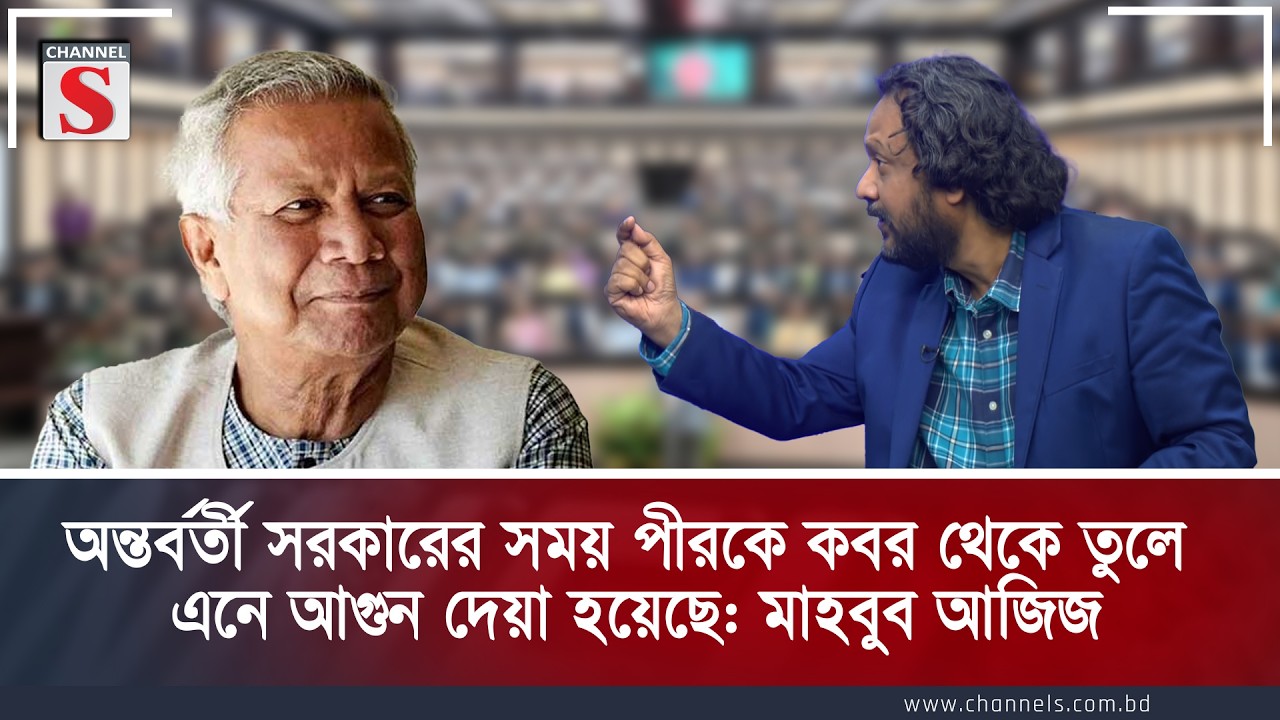 অন্তবর্তী সরকারের সময় পীরকে কবর থেকে তুলে এনে আগুন দেয়া হয়েছে: মাহবুব আজিজ | Channel S Talk Show