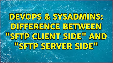 DevOps & SysAdmins: Difference between "SFTP Client Side" and "SFTP Server Side" (2 Solutions!!)