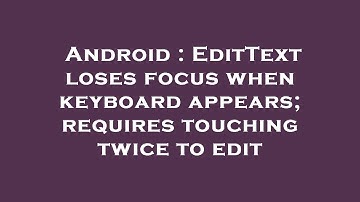 Android : EditText loses focus when keyboard appears; requires touching twice to edit