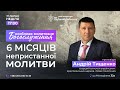 6 МІСЯЦІВ НЕПРИСТАННОЇ МОЛИТВИ / Андрій Тищенко