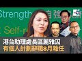 港台助理處長區麗雅因「有個人計劃」辭職 8月離任｜瘋中三子｜蔡浩樑​​​​、​​​周鵬​​​​、何亨