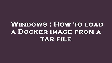 Windows : How to load a Docker image from a tar file