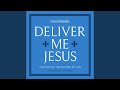 Deliver Me Jesus 