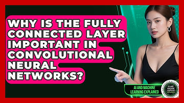 Why Is The Fully Connected Layer Important In Convolutional Neural Networks?