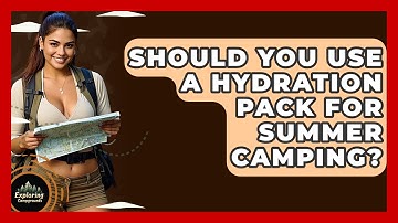 Should You Use A Hydration Pack For Summer Camping? - Exploring Campgrounds