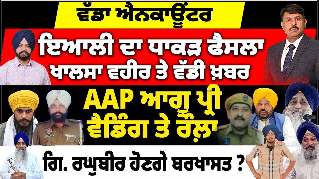 ਵੱਡਾ ਐਨਕਾਊਂਟਰ | ਇਆਲੀ ਦਾ ਧਾਕੜ ਫੈਸਲਾ | ਖਾਲਸਾ ਵਹੀਰ ਤੇ ਵੱਡੀ ਖ਼ਬਰ | AAP ਆਗੂ ਪ੍ਰੀ ਵੈਡਿੰਗ ਤੇ ਰੌਲ਼ਾ