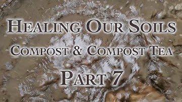 Healing Our Soils, Compost & Compost Tea Part 7