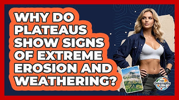 Why Do Plateaus Show Signs Of Extreme Erosion And Weathering? - The Geography Atlas