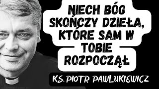 NIECH BÓG SKOŃCZY DZIEŁA, KTÓRE SAM W TOBIE ROZPOCZĄŁ - Ks. Piotr Pawlukiewicz