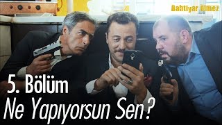 Ne Yapıyorsun Sen? - Bahtiyar Ölmez 5 Bölüm