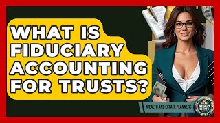 What Is Fiduciary Accounting For Trusts - Wealth and Estate Planners