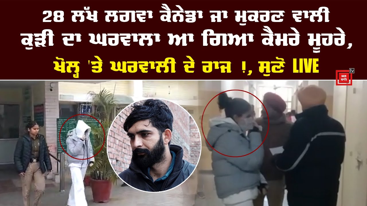 28 ਲੱਖ ਲਗਵਾ ਕੈਨੇਡਾ ਜਾ ਮੁਕਰਣ ਵਾਲੀ ਕੁੜੀ ਦੇ ਘਰਵਾਲੇ ਦੇ ਵੱਡੇ ਖੁਲਾਸੇ, ਰੋ-ਰੋ ਕੇ ਦੱਸੀ ਇਕੱਲੀ-ਇਕੱਲੀ ਗੱਲ