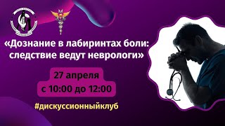 Дискуссионный клуб:«Дознание в лабиринтах боли: следствие ведут неврологи».