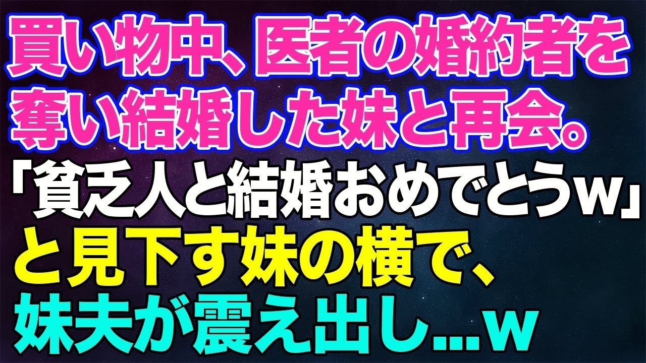 【スカッとする話】夫との買い物中、医者の婚約者を奪った末に結婚した妹と再会。「貧乏人と結婚おめでとうｗ」と見下す妹の横で、妹夫が震え出し…ｗ
