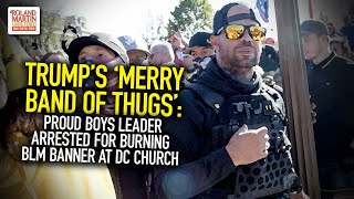 Trump's 'Merry Band Of Thugs': Proud Boys Leader Arrested For Burning BLM Banner At DC Church