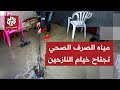 مراسل التلفزيون العربي: مياه الصرف الصحي تجتاح خيام النازحين تزامنا مع منخفض جوي تترنح تحته الخيام