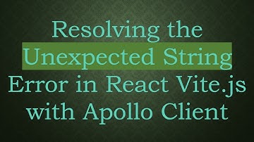 Resolving the Unexpected String Error in React Vite.js with Apollo Client