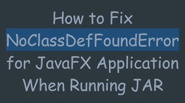How to Fix NoClassDefFoundError for JavaFX Application When Running JAR