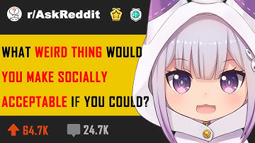 What weird thing would you make socially acceptable if you could? (r/AskReddit 2020 Reddit Stories)