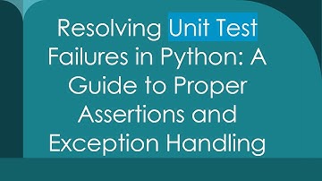 Resolving Unit Test Failures in Python: A Guide to Proper Assertions and Exception Handling