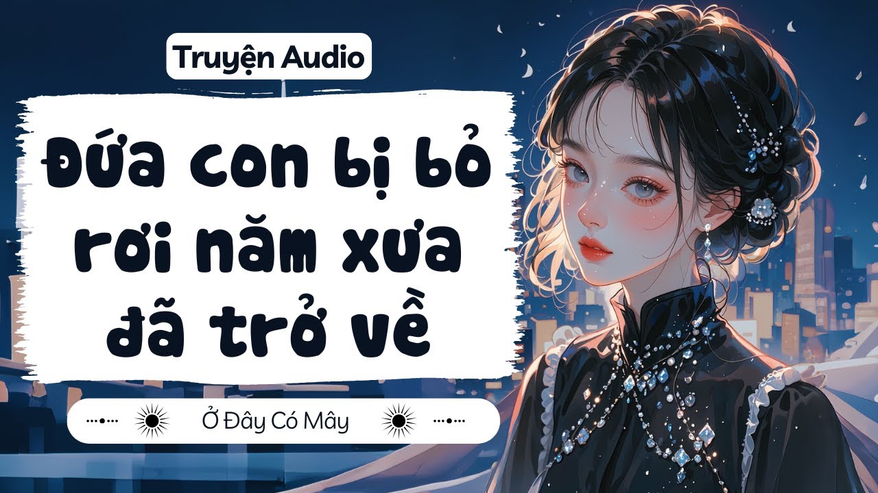 [ Truyện Audio ] Đứa con bị bỏ rơi năm xưa đã trở về | Ở Đây Có Mây