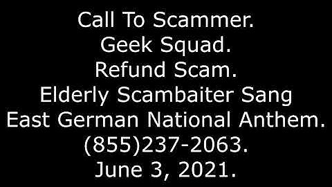 Call To Scammer: Geek Squad, Elderly Scambaiter Sings East German Anthem, 855-237-2063, 6/3/21