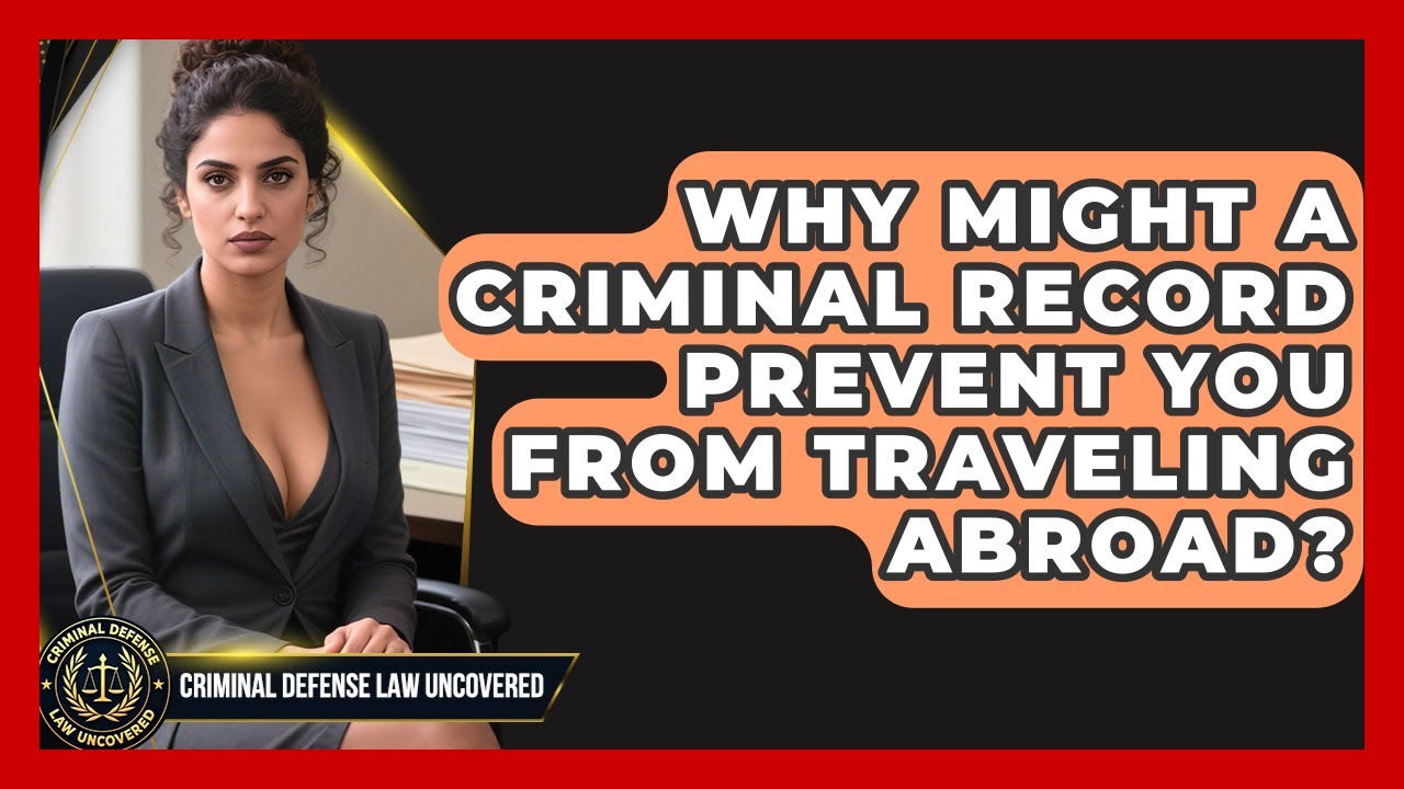 Why Might a Criminal Record Prevent You From Traveling Abroad? | Criminal Defense Law Uncovered News