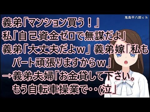 義弟「マンション買う！」私「自己資金ゼロで無謀だよ」義弟「大丈夫だよｗ」義弟嫁「私もパート頑張りますからｗ」→義弟夫婦「お金貸して下さい。もう自転車操業で(泣」私（だから言ったのに・・）【修羅場】