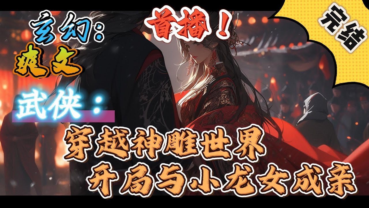 🔥完结！💥独家！《武侠：穿越神雕世界，开局与小龙女成亲》柳凡与小龙女成亲，收郭襄为弟子，修炼玉女心经和九阴真经独孤九剑楞严经御剑术。然而，李莫愁追杀过来....#玄幻#穿越#有声漫画#爽文#无敌#武侠