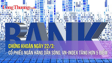 Chứng khoán ngày 22/3: Cổ phiếu ngân hàng dẫn sóng, VN-Index tăng hơn 5 điểm