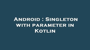 Android : Singleton with parameter in Kotlin