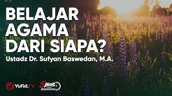 Perhatikan dari Siapa Belajar Agama Islam - Ustadz Sufyan Baswedan