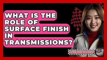 What Is The Role Of Surface Finish In Transmissions? - The Racing Xpert