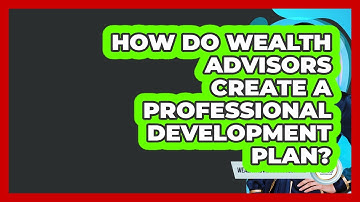 How Do Wealth Advisors Create A Professional Development Plan? - Wealth Advisor Success Hub
