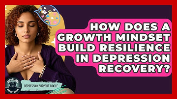 How Does A Growth Mindset Build Resilience In Depression Recovery? - Depression Support Circle
