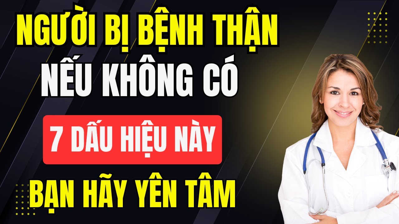 Người Bệnh Suy THẬN, Nếu Không Có 7 Dấu Hiệu Này – Bạn Hãy Yên Tâm!