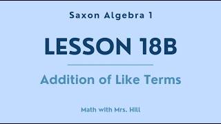 Saxon Algebra 1, Lesson 18B; Addition of Like Terms - Examples 18.1 through 18.5