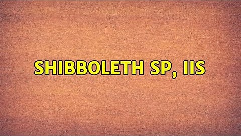 Shibboleth SP, IIS (2 Solutions!!)