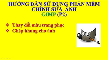 HƯỚNG DẪN SỬ DỤNG PHẦN MỀM CHỈNH SỬA  ẢNH GIMP (P2)
