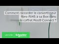 Raccorder le convertisseur fibre rj45  sa box internet dans resi9 connect   schneider electric
