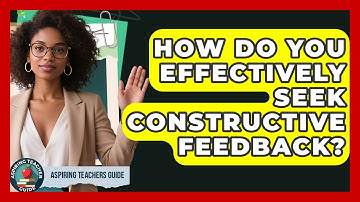 How Do You Effectively Seek Constructive Feedback? - Aspiring Teacher Guide