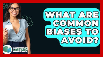 What Are Common Biases To Avoid? - The Language Library