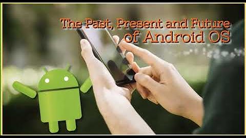 Action 11 Module 8. The Past, Present and Future of Android OS