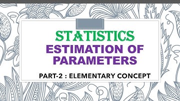 ESTIMATION OF PARAMETERS : (PART-2) ELEMENTARY CONCEPT.