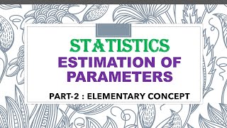ESTIMATION OF PARAMETERS : (PART-2) ELEMENTARY CONCEPT.