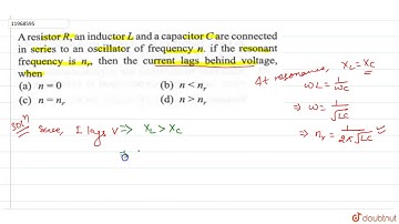 A resistor `R`, an inductor `L` and a capacitor `C` are connected in series to an oscillator of
