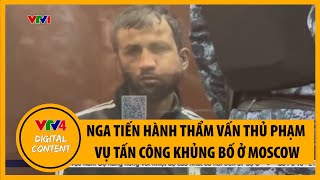 Nga tiến hành thẩm vấn thủ phạm vụ tấn công khủng bố ở Moscow | VTV4